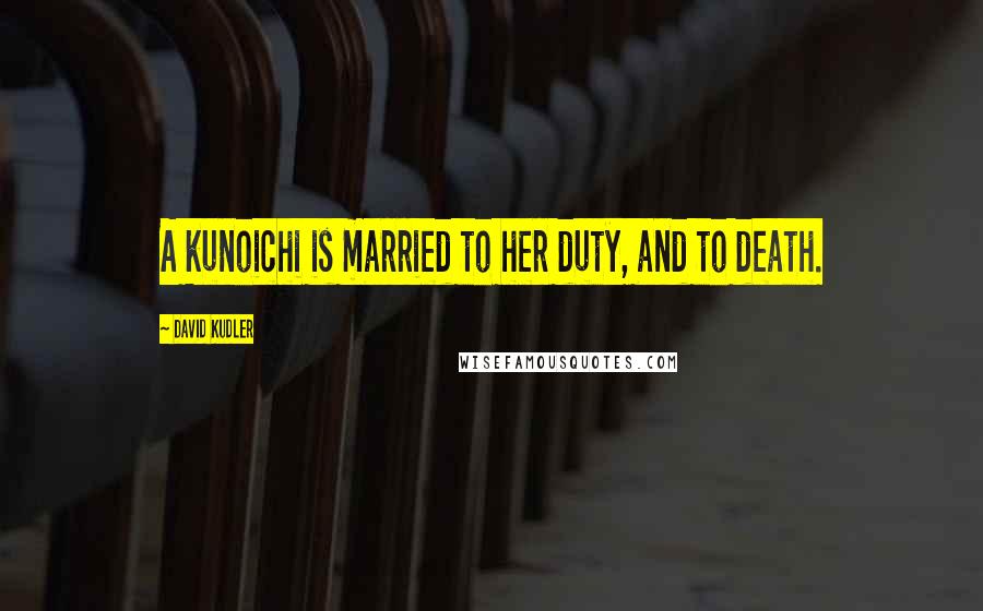 David Kudler Quotes: A kunoichi is married to her duty, and to death.