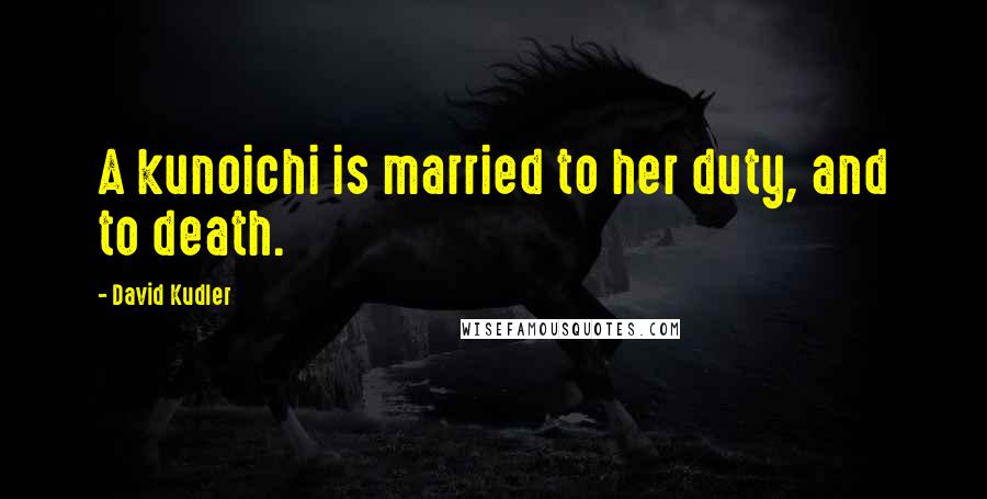 David Kudler Quotes: A kunoichi is married to her duty, and to death.