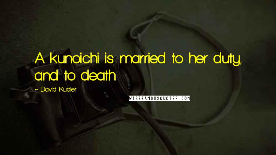 David Kudler Quotes: A kunoichi is married to her duty, and to death.