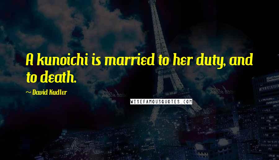 David Kudler Quotes: A kunoichi is married to her duty, and to death.