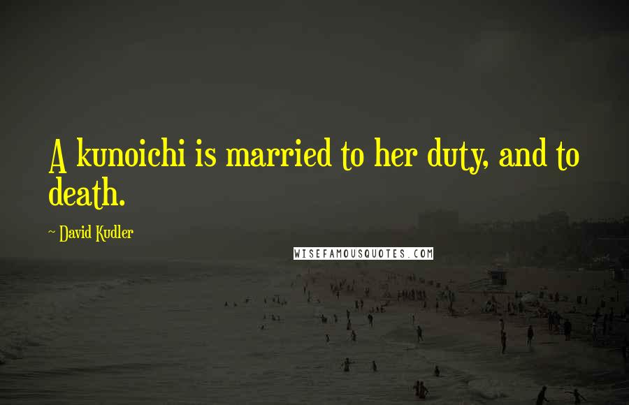 David Kudler Quotes: A kunoichi is married to her duty, and to death.