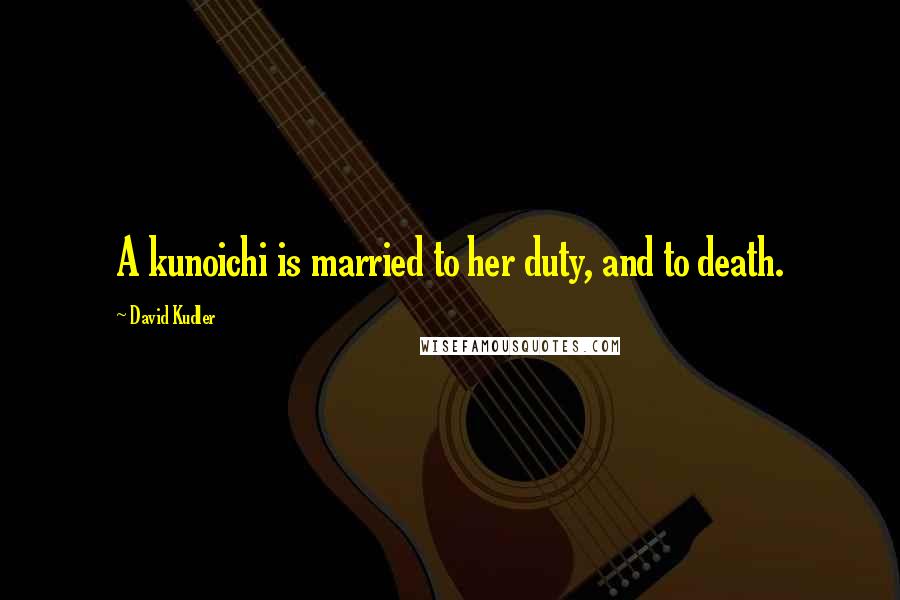 David Kudler Quotes: A kunoichi is married to her duty, and to death.