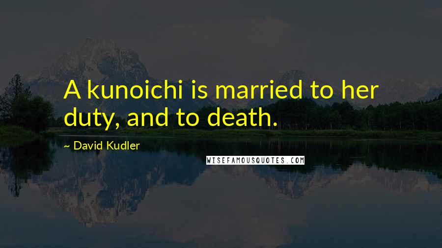 David Kudler Quotes: A kunoichi is married to her duty, and to death.