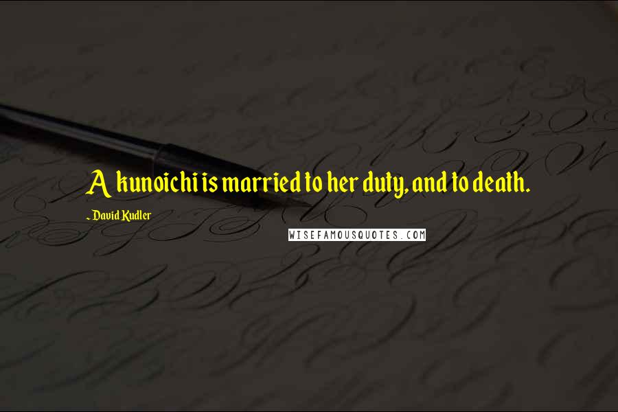 David Kudler Quotes: A kunoichi is married to her duty, and to death.