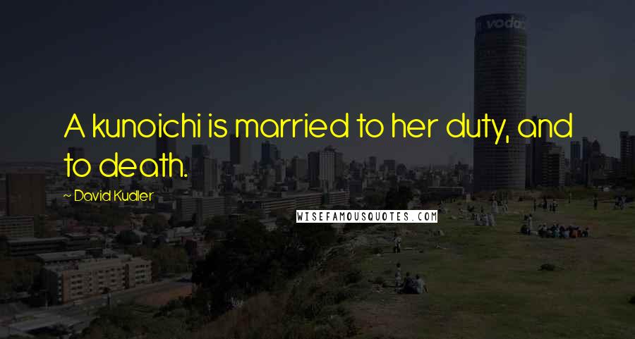 David Kudler Quotes: A kunoichi is married to her duty, and to death.
