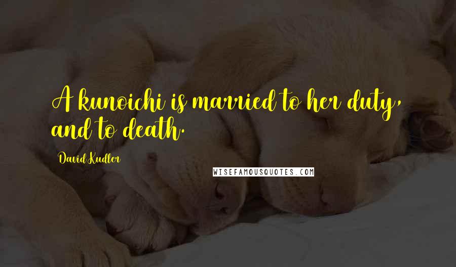 David Kudler Quotes: A kunoichi is married to her duty, and to death.