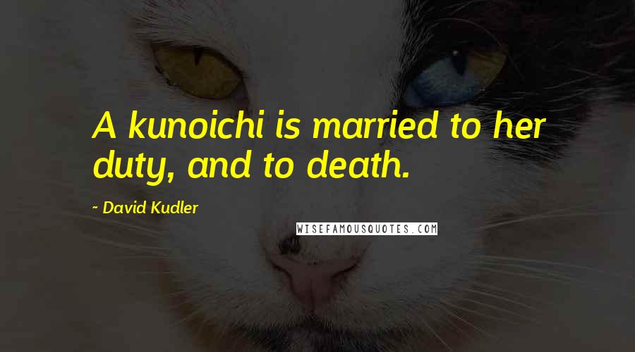 David Kudler Quotes: A kunoichi is married to her duty, and to death.