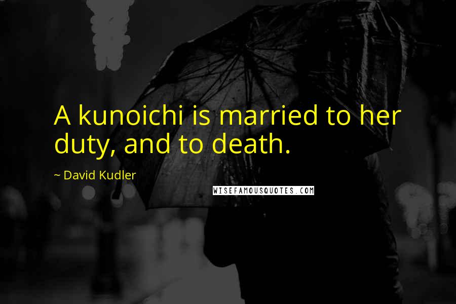 David Kudler Quotes: A kunoichi is married to her duty, and to death.