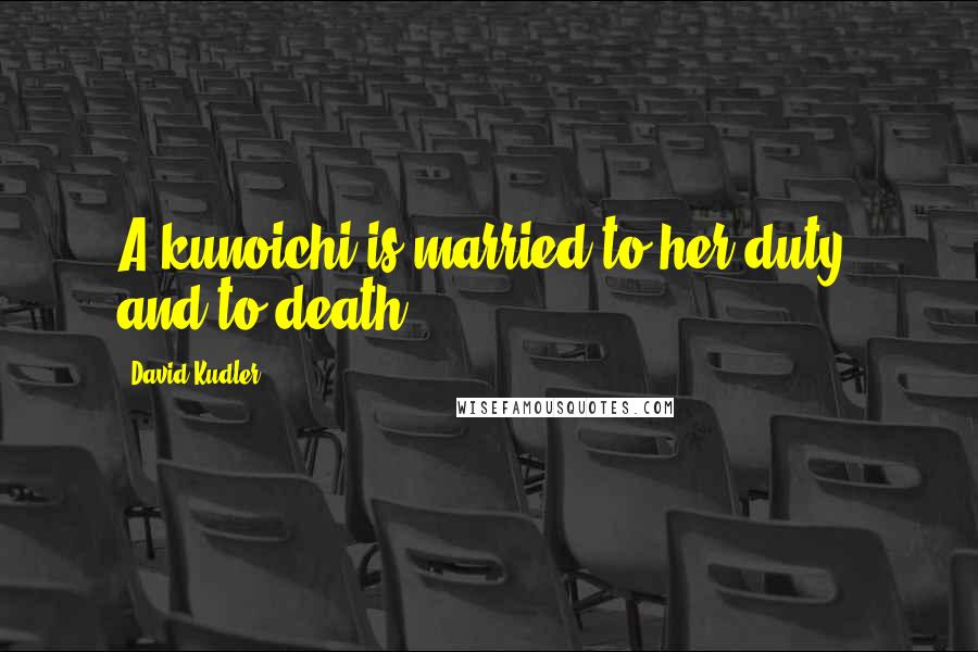 David Kudler Quotes: A kunoichi is married to her duty, and to death.