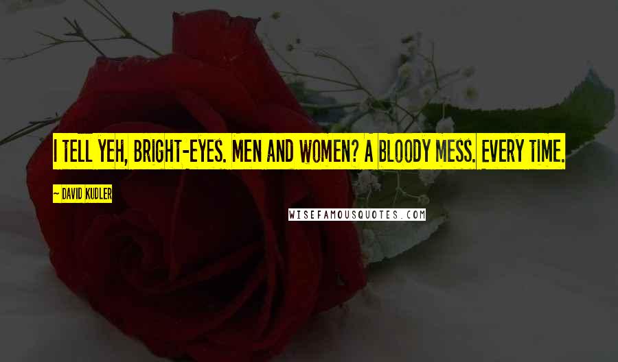 David Kudler Quotes: I tell yeh, Bright-eyes. Men and women? A bloody mess. Every time.