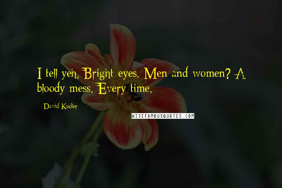 David Kudler Quotes: I tell yeh, Bright-eyes. Men and women? A bloody mess. Every time.