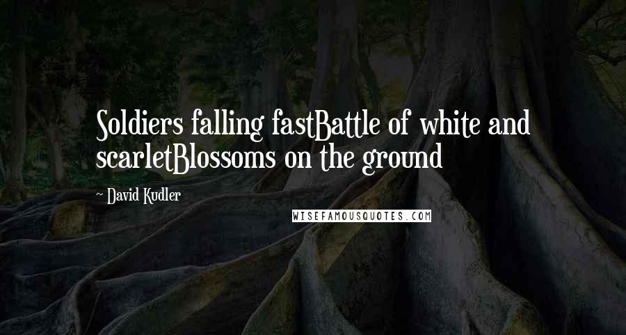 David Kudler Quotes: Soldiers falling fastBattle of white and scarletBlossoms on the ground