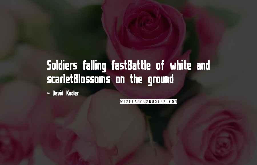 David Kudler Quotes: Soldiers falling fastBattle of white and scarletBlossoms on the ground