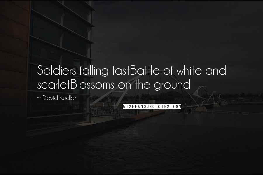 David Kudler Quotes: Soldiers falling fastBattle of white and scarletBlossoms on the ground