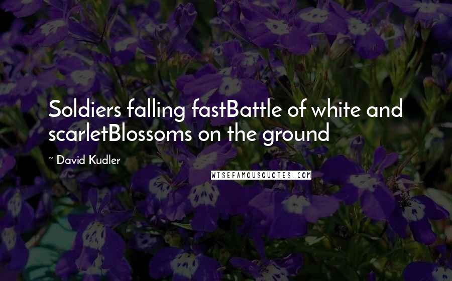 David Kudler Quotes: Soldiers falling fastBattle of white and scarletBlossoms on the ground