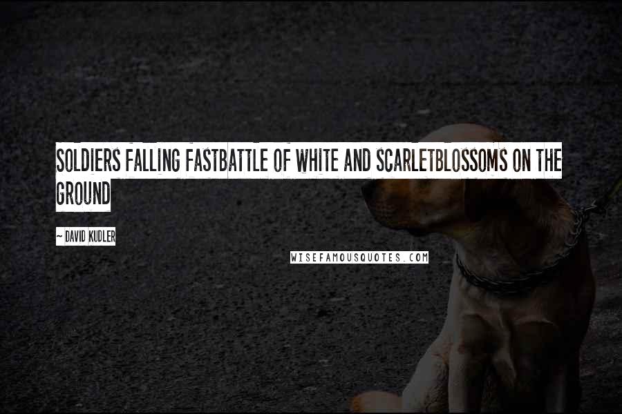 David Kudler Quotes: Soldiers falling fastBattle of white and scarletBlossoms on the ground