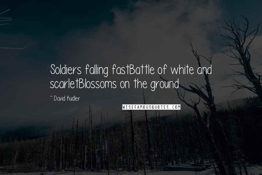 David Kudler Quotes: Soldiers falling fastBattle of white and scarletBlossoms on the ground