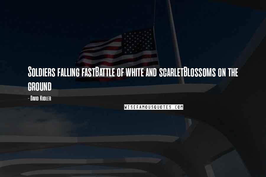 David Kudler Quotes: Soldiers falling fastBattle of white and scarletBlossoms on the ground