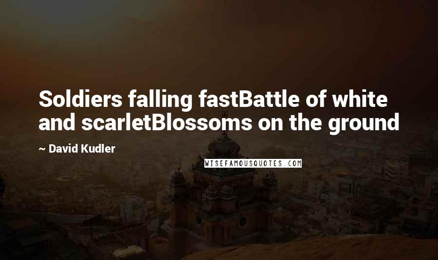 David Kudler Quotes: Soldiers falling fastBattle of white and scarletBlossoms on the ground