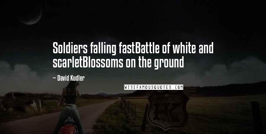 David Kudler Quotes: Soldiers falling fastBattle of white and scarletBlossoms on the ground