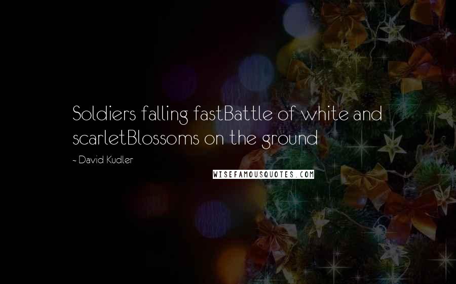 David Kudler Quotes: Soldiers falling fastBattle of white and scarletBlossoms on the ground