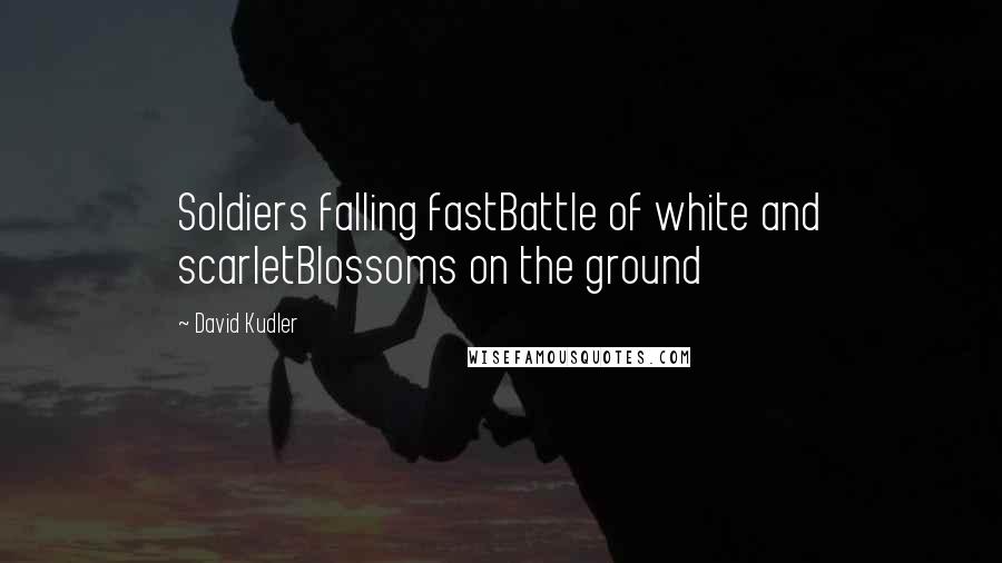 David Kudler Quotes: Soldiers falling fastBattle of white and scarletBlossoms on the ground