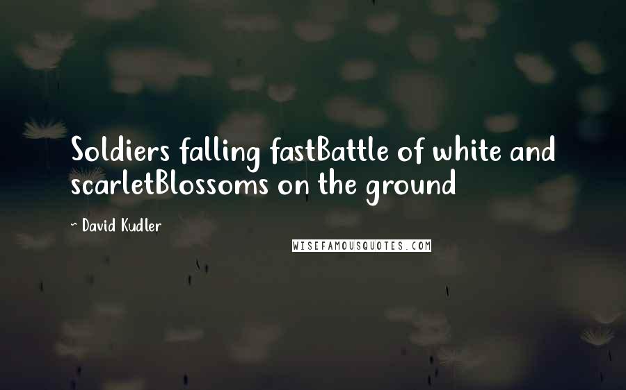 David Kudler Quotes: Soldiers falling fastBattle of white and scarletBlossoms on the ground