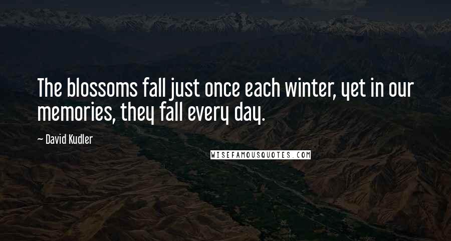 David Kudler Quotes: The blossoms fall just once each winter, yet in our memories, they fall every day.