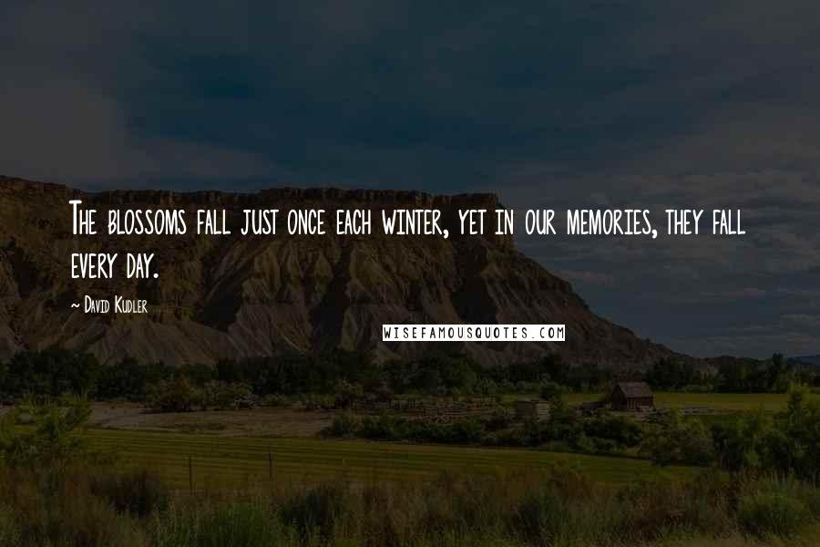 David Kudler Quotes: The blossoms fall just once each winter, yet in our memories, they fall every day.