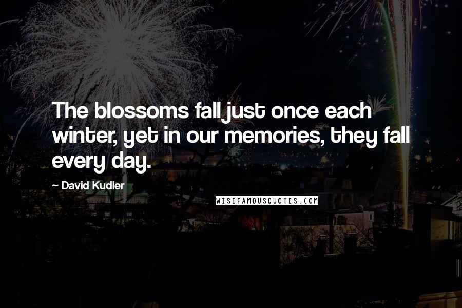 David Kudler Quotes: The blossoms fall just once each winter, yet in our memories, they fall every day.