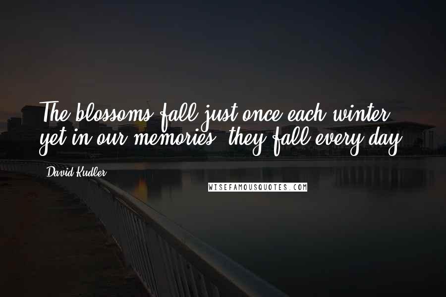 David Kudler Quotes: The blossoms fall just once each winter, yet in our memories, they fall every day.