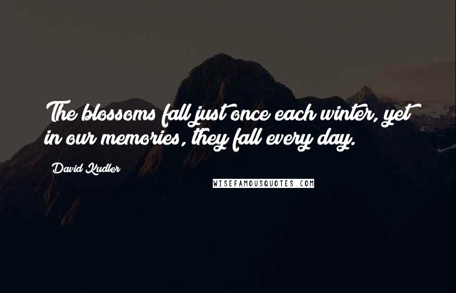 David Kudler Quotes: The blossoms fall just once each winter, yet in our memories, they fall every day.