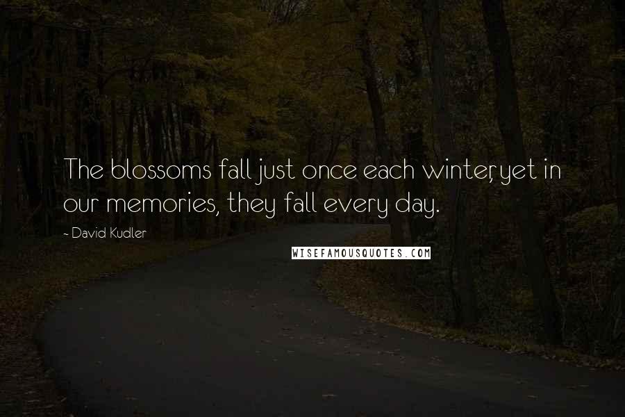 David Kudler Quotes: The blossoms fall just once each winter, yet in our memories, they fall every day.