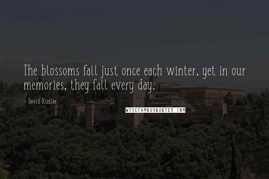 David Kudler Quotes: The blossoms fall just once each winter, yet in our memories, they fall every day.