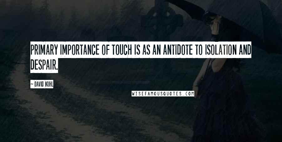 David Kuhl Quotes: primary importance of touch is as an antidote to isolation and despair.