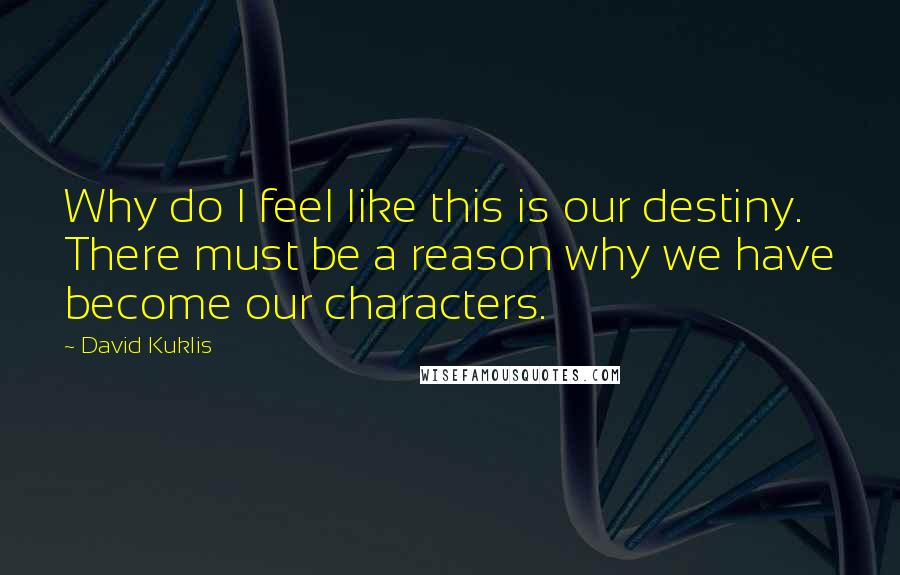 David Kuklis Quotes: Why do I feel like this is our destiny. There must be a reason why we have become our characters.