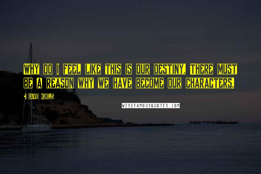 David Kuklis Quotes: Why do I feel like this is our destiny. There must be a reason why we have become our characters.