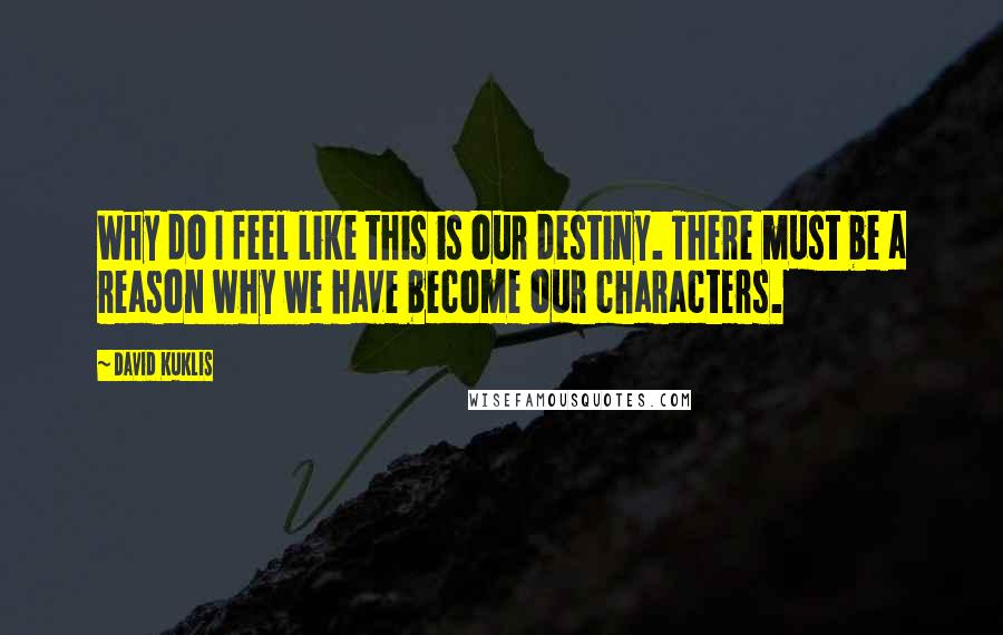 David Kuklis Quotes: Why do I feel like this is our destiny. There must be a reason why we have become our characters.