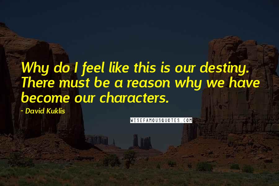 David Kuklis Quotes: Why do I feel like this is our destiny. There must be a reason why we have become our characters.