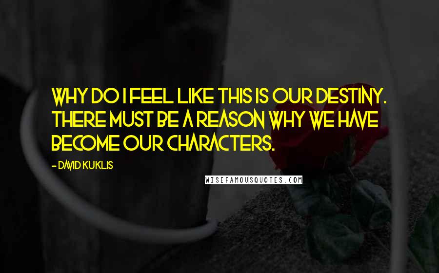 David Kuklis Quotes: Why do I feel like this is our destiny. There must be a reason why we have become our characters.