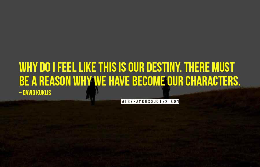 David Kuklis Quotes: Why do I feel like this is our destiny. There must be a reason why we have become our characters.