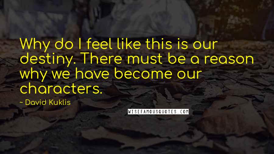 David Kuklis Quotes: Why do I feel like this is our destiny. There must be a reason why we have become our characters.