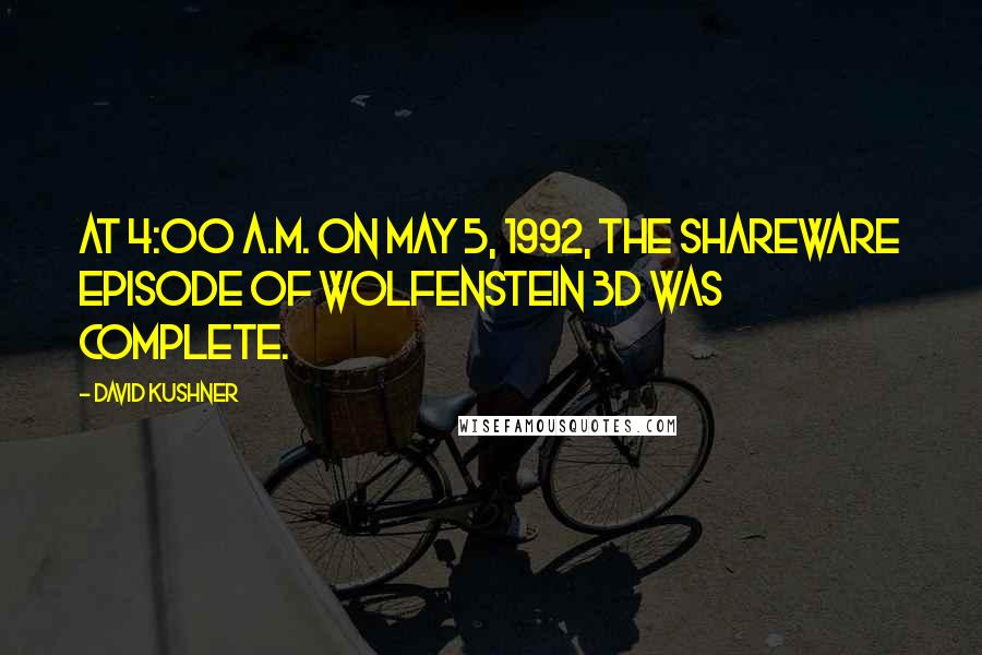 David Kushner Quotes: At 4:00 A.M. on May 5, 1992, the shareware episode of Wolfenstein 3D was complete.