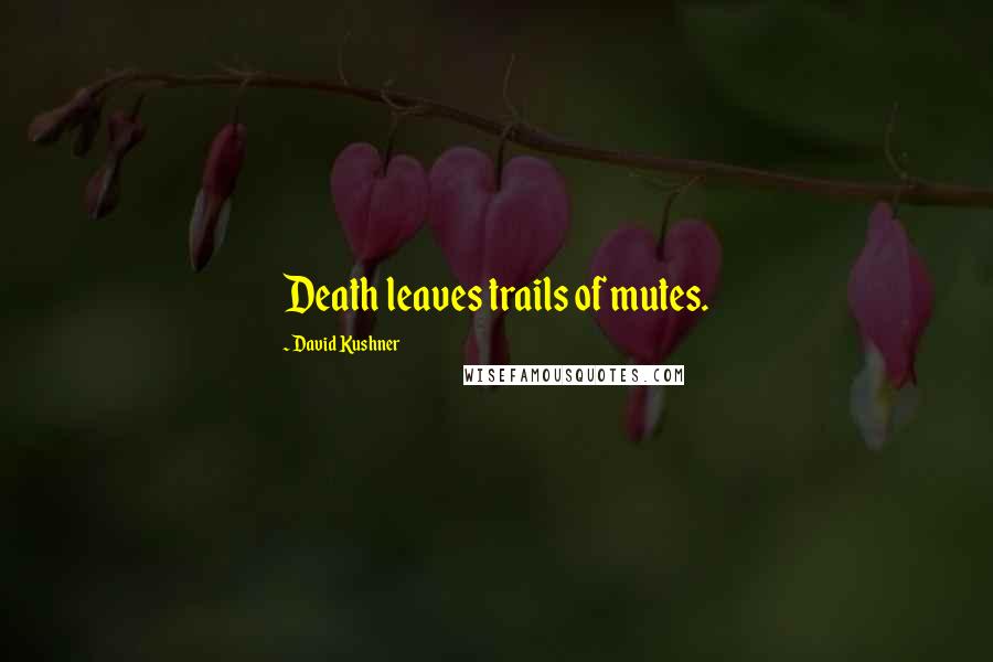 David Kushner Quotes: Death leaves trails of mutes.