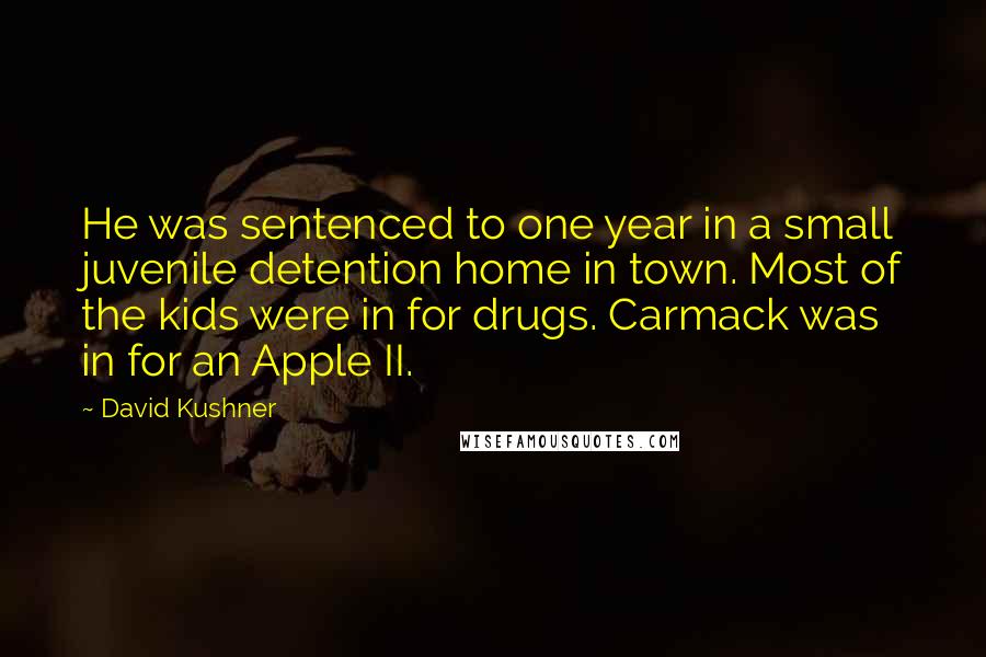 David Kushner Quotes: He was sentenced to one year in a small juvenile detention home in town. Most of the kids were in for drugs. Carmack was in for an Apple II.