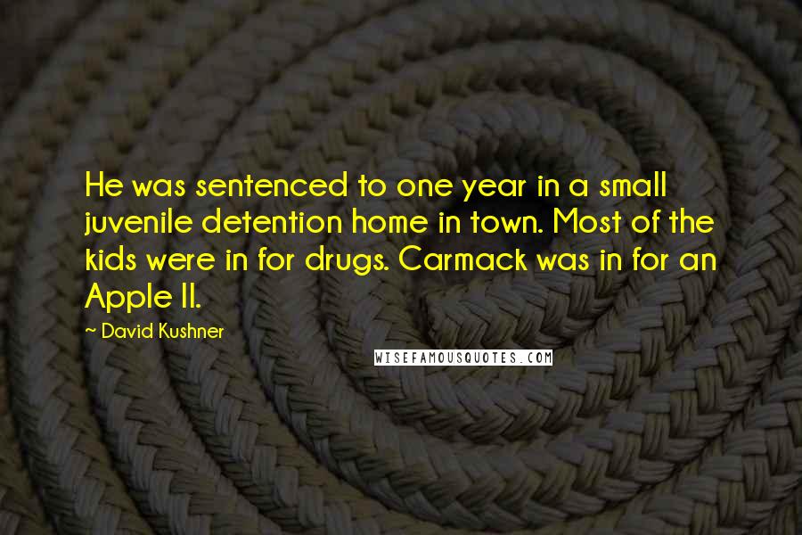 David Kushner Quotes: He was sentenced to one year in a small juvenile detention home in town. Most of the kids were in for drugs. Carmack was in for an Apple II.