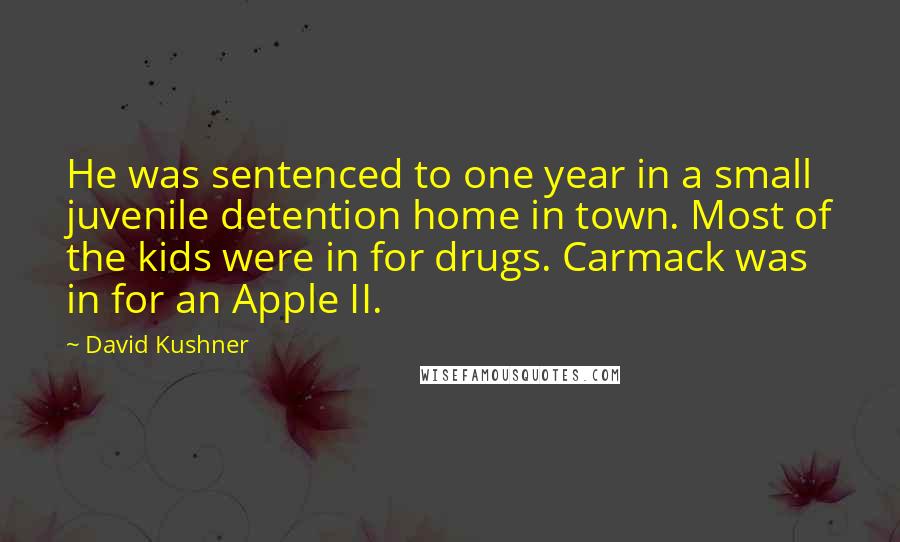 David Kushner Quotes: He was sentenced to one year in a small juvenile detention home in town. Most of the kids were in for drugs. Carmack was in for an Apple II.