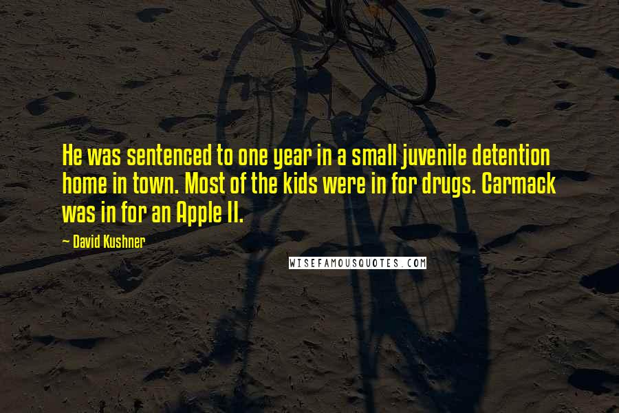David Kushner Quotes: He was sentenced to one year in a small juvenile detention home in town. Most of the kids were in for drugs. Carmack was in for an Apple II.