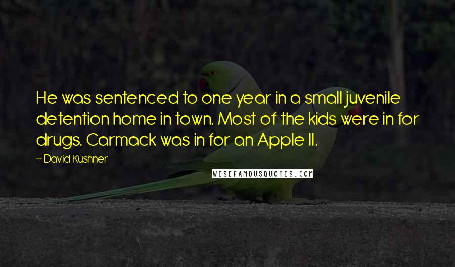 David Kushner Quotes: He was sentenced to one year in a small juvenile detention home in town. Most of the kids were in for drugs. Carmack was in for an Apple II.