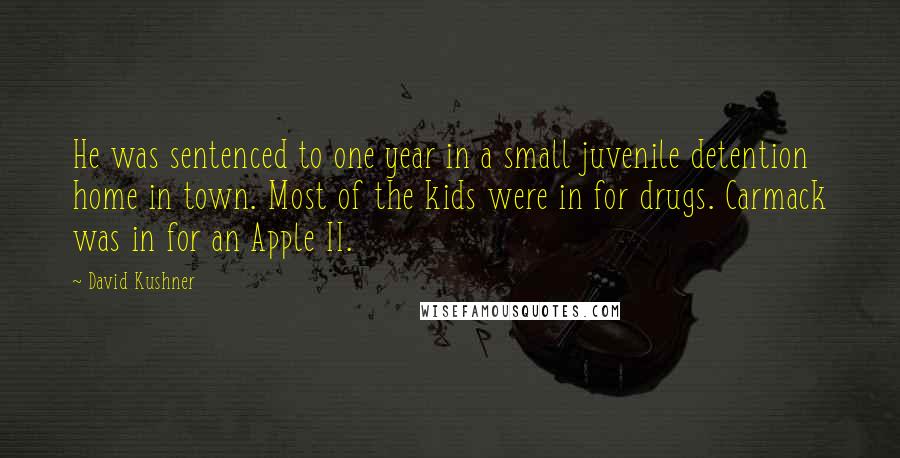 David Kushner Quotes: He was sentenced to one year in a small juvenile detention home in town. Most of the kids were in for drugs. Carmack was in for an Apple II.